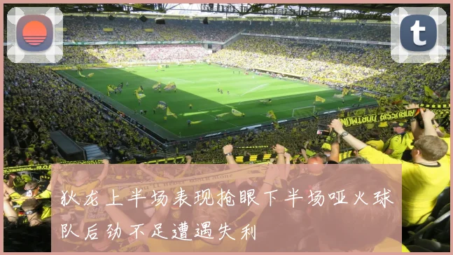 狄龙上半场表现抢眼下半场哑火球队后劲不足遭遇失利