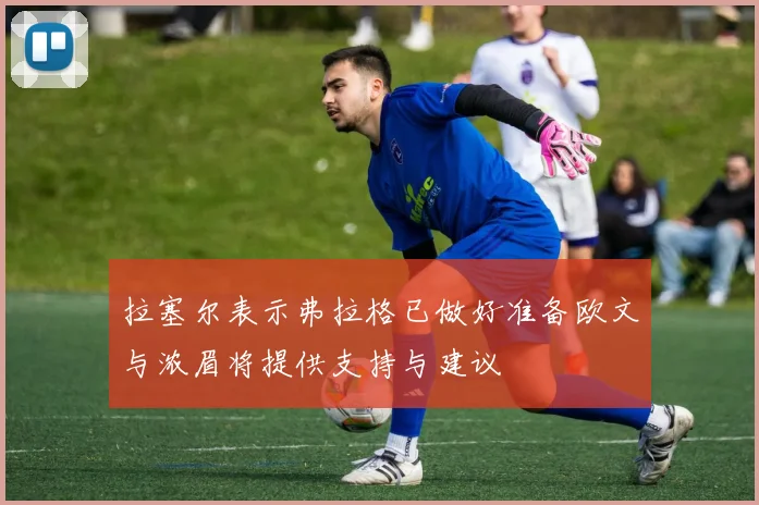 拉塞尔表示弗拉格已做好准备欧文与浓眉将提供支持与建议