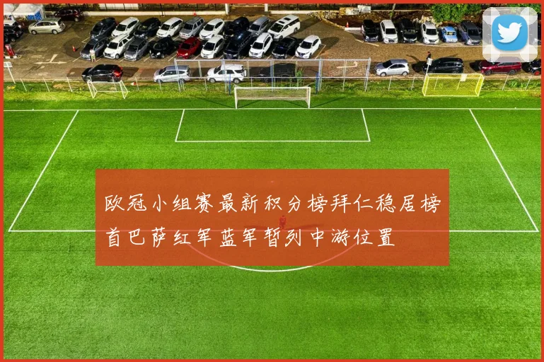 欧冠小组赛最新积分榜拜仁稳居榜首巴萨红军蓝军暂列中游位置