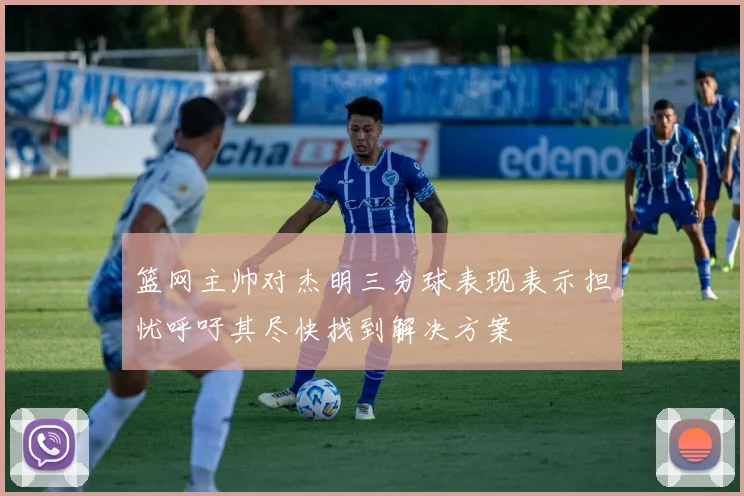 篮网主帅对杰明三分球表现表示担忧呼吁其尽快找到解决方案