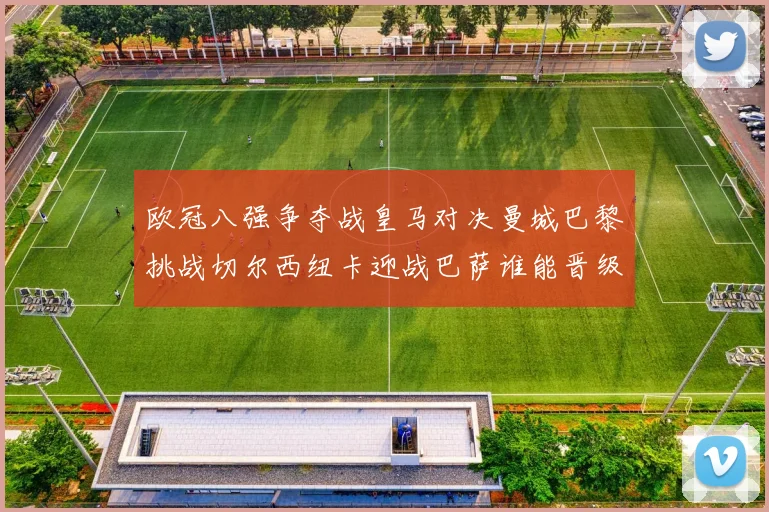 欧冠八强争夺战皇马对决曼城巴黎挑战切尔西纽卡迎战巴萨谁能晋级