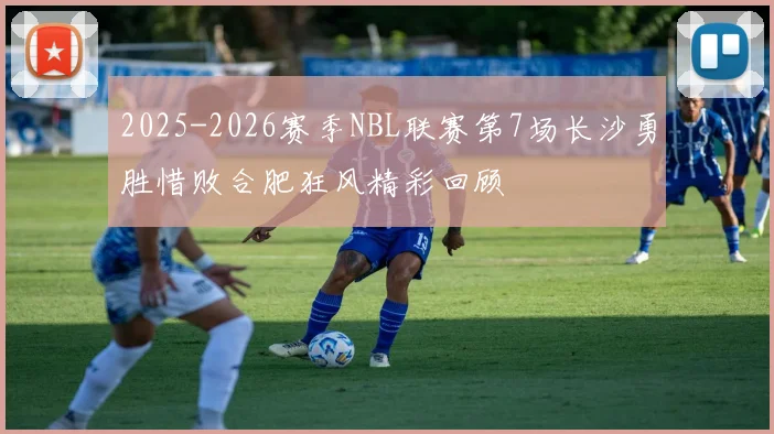2025-2026赛季NBL联赛第7场长沙勇胜惜败合肥狂风精彩回顾