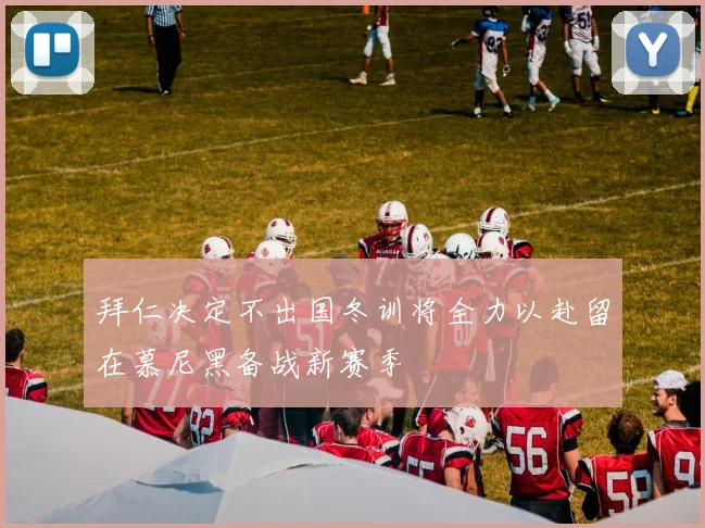 拜仁决定不出国冬训将全力以赴留在慕尼黑备战新赛季