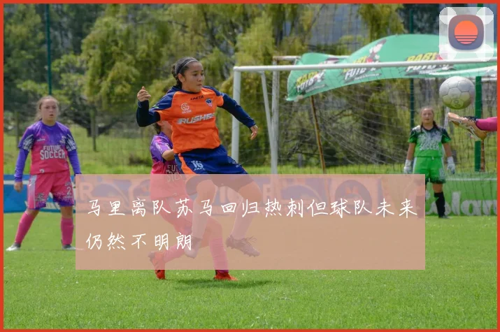 马里离队苏马回归热刺但球队未来仍然不明朗