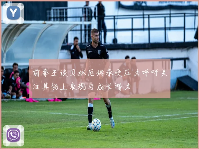 前拳王谈贝林厄姆承受压力呼吁关注其场上表现与成长潜力