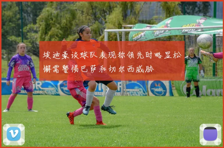 埃迪豪谈球队表现称领先时略显松懈需警惕巴萨和切尔西威胁