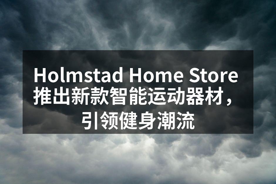 Holmstad Home Store 推出新款智能运动器材，引领健身潮流