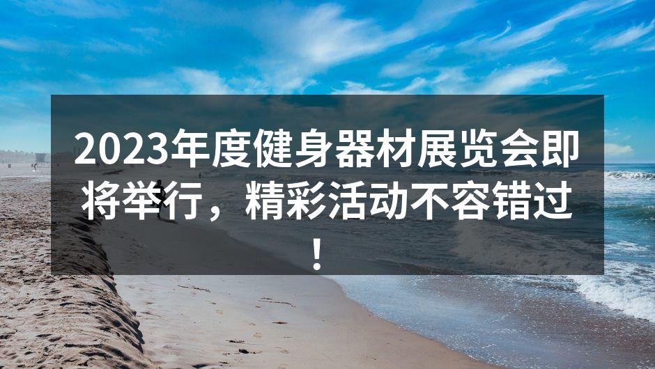 2023年度健身器材展览会即将举行，精彩活动不容错过！
