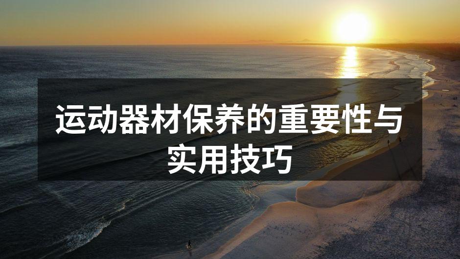 运动器材保养的重要性与实用技巧